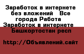 Заработок в интернете без вложений - Все города Работа » Заработок в интернете   . Башкортостан респ.